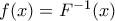 f(x) = F ^{-1}(x)