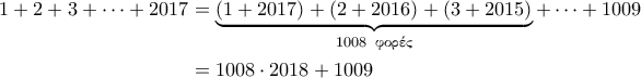 \displaystyle{\begin{aligned} 
1+2+3+ \cdots + 2017 &= \underbrace{\left ( 1+2017 \right ) + \left ( 2 + 2016 \right ) + \left ( 3 + 2015 \right )}_{1008 \;\; \text{\gr &phi;&omicron;&rho;έ&sigmaf;}} + \cdots + 1009 \\  
 &= 1008 \cdot 2018 + 1009 
\end{aligned}}