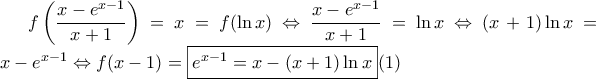 \displaystyle f\left ( \frac{x-e^{x-1}}{x+1} \right )=x=f(\ln x) \Leftrightarrow \dfrac{x-e^{x-1}}{x+1}=\ln x \Leftrightarrow (x+1)\ln x=x-e^{x-1} \Leftrightarrow f(x-1)=\boxed {e^{x-1}=x-(x+1)\ln x} (1) \displaystyle f\left ( \frac{x-e^{x-1}}{x+1} \right )=x=f(\ln x) \Leftrightarrow \dfrac{x-e^{x-1}}{x+1}=\ln x \Leftrightarrow (x+1)\ln x=x-e^{x-1} \Leftrightarrow f(x-1)=\boxed {e^{x-1}=x-(x+1)\ln x} (1)