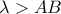  \lambda >AB