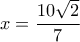 x=\dfrac{10\sqrt{2}}{7}