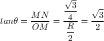  tan \theta = \dfrac{MN}{OM}= \dfrac{ \dfrac{ \sqrt{3} }{4} }{ \dfrac{R}{2} }= \dfrac{ \sqrt{3} }{2}   