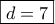 \displaystyle{\boxed{d = 7}}