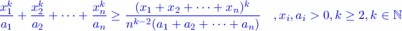 \color{blue}\displaystyle{\frac{x_1^k}{a_1}+\frac{x_2^k}{a_2}+\dots+\frac{x_n^k}{a_n}\geq \frac{(x_1+x_2+\dots+x_n)^k}{n^{k-2}(a_1+a_2+\dots +a_n)}\quad ,x_i,a_i>0,k\geq 2,k\in \mathbb N