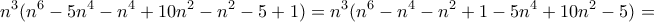 \displaystyle{n^3 (n^6 -5n^4 -n^4 +10n^2 -n^2 -5+1)=n^3 (n^6 -n^4 -n^2 +1 -5n^4 +10n^2 -5)=} \displaystyle{n^3 (n^6 -5n^4 -n^4 +10n^2 -n^2 -5+1)=n^3 (n^6 -n^4 -n^2 +1 -5n^4 +10n^2 -5)=}