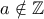 a \notin \mathbb{Z}