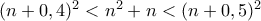 (n+0,4)^2 < n^2+n} < (n+0,5)^2