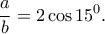 \displaystyle{\frac{a}{b}=2\cos 15^0.}