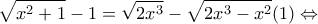 \displaystyle{\sqrt{{{x}^{2}}+1}-1=\sqrt{2{{x}^{3}}}-\sqrt{2{{x}^{3}}-{{x}^{2}}}(1)\Leftrightarrow }