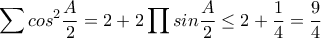 \displaystyle \sum{cos^{2}\frac{A}{2}}=2+2\prod{sin\frac{A}{2}}\leq 2+\frac{1}{4}=\frac{9}{4}