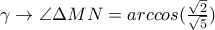 \gamma \rightarrow \angle\Delta MN=arccos(\frac{\sqrt{2}}{\sqrt{5}})