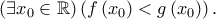\left( {\exists x_0  \in \mathbb{R}} \right)\left( {f\left( {x_0 } \right) < g\left( {x_0 } \right)} \right).