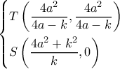 \left\{ \begin{gathered} 
  T\left( {\frac{{4{a^2}}}{{4a - k}},\frac{{4{a^2}}}{{4a - k}}} \right) \hfill \\ 
  S\left( {\frac{{4{a^2} + {k^2}}}{k},0} \right) \hfill \\  
\end{gathered}  \right.