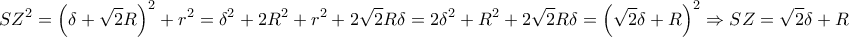 \displaystyle{S{Z^2} = {\left( {\delta  + \sqrt 2 R} \right)^2} + {r^2} = {\delta ^2} + 2{R^2} + {r^2} + 2\sqrt 2 R\delta  = 2{\delta ^2} + {R^2} + 2\sqrt 2 R\delta  = {\left( {\sqrt 2 \delta  + R} \right)^2} \Rightarrow SZ = \sqrt 2 \delta  + R}