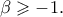 \beta \geqslant - 1. \beta \geqslant - 1.