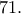 71. 71.