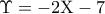 \displaystyle{\Upsilon  =  - 2{\rm X} - 7}