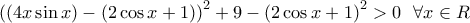 \displaystyle{{\left( {\left( {4x\sin x} \right) - \left( {2\cos x + 1} \right)} \right)^2} + 9 - {\left( {2\cos x + 1} \right)^2} > 0\,\,\,\,\forall x \in R\,\,\,\,}