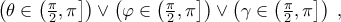 \displaystale{\left( {\theta  \in \left( {\frac{\pi } 
{2},\pi } \right]} \right) \vee \left( {\varphi  \in \left( {\frac{\pi } 
{2},\pi } \right]} \right) \vee \left( {\gamma  \in \left( {\frac{\pi } 
{2},\pi } \right]} \right)\;,}