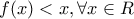 \displaystyle{f(x)<x,\forall x\in R} \displaystyle{f(x)<x,\forall x\in R}