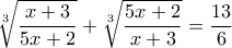 \displaystyle{ \sqrt[3]{\frac{x+3}{5x+2}}+\sqrt[3]{\frac{5x+2}{x+3}}=\frac{13}{6}}