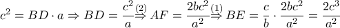 {{c}^{2}}=BD\cdot a\Rightarrow BD=\dfrac{{{c}^{2}}}{a}\overset{\left( 2 \right)}{\mathop{\Rightarrow }}\,AF=\dfrac{2b{{c}^{2}}}{{{a}^{2}}}\overset{\left( 1 \right)}{\mathop{\Rightarrow }}\,BE=\dfrac{c}{b}\cdot \dfrac{2b{{c}^{2}}}{{{a}^{2}}}=\dfrac{2{{c}^{3}}}{{{a}^{2}}}