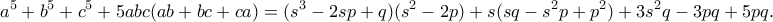 \displaystyle{a^5+b^5+c^5+5abc(ab+bc+ca)=(s^3-2sp+q)(s^2-2p)+s(sq-s^2p+p^2)+3s^2q-3pq+5pq.} \displaystyle{a^5+b^5+c^5+5abc(ab+bc+ca)=(s^3-2sp+q)(s^2-2p)+s(sq-s^2p+p^2)+3s^2q-3pq+5pq.}