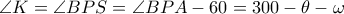 \angle K=\angle BPS=\angle BPA-60=300-\theta-\omega