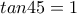 tan45 =1