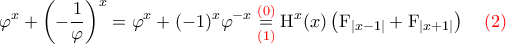\displaystyle \varphi^{x} + \left(-\dfrac 1 \varphi\right)^{x} = \varphi^{x} + (-1)^x\varphi^{-x} \overset{ {\color{red} (0)} }{\underset{ {\color{red}(1)} } {=}} \mathrm{H}^{x}(x)\left(\mathrm F_{|x-1|}+\mathrm F_{|x+1|}\right)~~~\color{red}(2) \displaystyle \varphi^{x} + \left(-\dfrac 1 \varphi\right)^{x} = \varphi^{x} + (-1)^x\varphi^{-x} \overset{ {\color{red} (0)} }{\underset{ {\color{red}(1)} } {=}} \mathrm{H}^{x}(x)\left(\mathrm F_{|x-1|}+\mathrm F_{|x+1|}\right)~~~\color{red}(2)