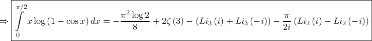 \displaystyle{ \Rightarrow \boxed{\int\limits_0^{\pi /2} {x\log \left( {1 - \cos x} \right)dx}  =  - \frac{{{\pi ^2}\log 2}}{8} + 2\zeta \left( 3 \right) - \left( {L{i_3}\left( i \right) + L{i_3}\left( { - i} \right)} \right) - \frac{\pi }{{2i}}\left( {L{i_2}\left( i \right) - L{i_2}\left( { - i} \right)} \right)}}