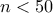 n < 50