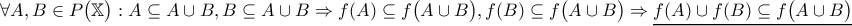 \displaystyle{\forall A, B \in P \big( \mathbb{X} \big) : A \subseteq A \cup B , B \subseteq A \cup B \Rightarrow f(A) \subseteq f \big( A \cup B \big) , f(B) \subseteq f \big( A \cup B \big) \Rightarrow \underline{f(A) \cup f(B) \subseteq f \big( A \cup B \big)}} \displaystyle{\forall A, B \in P \big( \mathbb{X} \big) : A \subseteq A \cup B , B \subseteq A \cup B \Rightarrow f(A) \subseteq f \big( A \cup B \big) , f(B) \subseteq f \big( A \cup B \big) \Rightarrow \underline{f(A) \cup f(B) \subseteq f \big( A \cup B \big)}}
