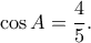 \displaystyle \cos A = \frac{4}{5}.