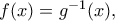 f(x)=g^{-1}(x),