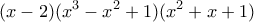 \displaystyle{(x-2)(x^3 -x^2+1)(x^2 +x+1)} \displaystyle{(x-2)(x^3 -x^2+1)(x^2 +x+1)}