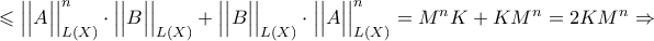  \leqslant \Big| \Big| A \Big| \Big|_{ L ( X ) }^{n} \cdot \Big| \Big| B \Big| \Big|_{ L ( X ) } + \Big| \Big| B \Big| \Big|_{ L ( X ) } \cdot \Big| \Big| A \Big| \Big|_{ L ( X ) }^{n} = M^{n} K + K M^{n} = 2 K M^{n} \Rightarrow 