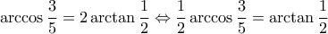 \displaystyle{\arccos \frac{3}{5} = 2\arctan \frac{1}{2} \Leftrightarrow \frac{1}{2}\arccos \frac{3}{5} = \arctan \frac{1}{2}} \displaystyle{\arccos \frac{3}{5} = 2\arctan \frac{1}{2} \Leftrightarrow \frac{1}{2}\arccos \frac{3}{5} = \arctan \frac{1}{2}}