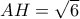 AH=\sqrt{6}