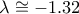\lambda \cong -1.32
