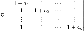 \displaystyle{\mathcal{D} = \begin{vmatrix} 
1 +a_1& 1 & \cdots &1 \\  
1 & 1+a_2 & \cdots  &1 \\  
\vdots & \vdots & \ddots & \vdots \\  
 1& 1 & \cdots & 1+a_n 
\end{vmatrix}}