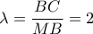\lambda  = \dfrac{{BC}}{{MB}} = 2