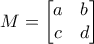 \displaystyle M=\begin{bmatrix}a & b \\c & d \end{bmatrix}