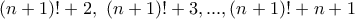 \displaystyle{(n+1)!+2,~(n+1)!+3,...,(n+1)!+n+1}