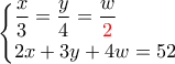 \displaystyle{\displaystyle{ \begin{cases} 
\displaystyle \frac{x}{3}= \frac{y}{4}=\frac{w}{{\color{red}2}}\\  
2x+3y+4w=52 
\end{cases}} }