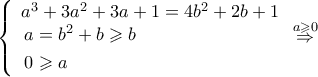 \left\{ {\begin{array}{*{20}{l}}
{{a^3} + 3{a^2} + 3a + 1 = 4{b^2} + 2b + 1} \\
\begin{gathered}
a = {b^2} + b \geqslant b \hfill \\
0 \geqslant a \hfill \\
\end{gathered}
\end{array}} \right.\mathop \Rightarrow \limits^{a \geqslant 0} \left\{ {\begin{array}{*{20}{l}}
{{a^3} + 3{a^2} + 3a + 1 = 4{b^2} + 2b + 1} \\
\begin{gathered}
a = {b^2} + b \geqslant b \hfill \\
0 \geqslant a \hfill \\
\end{gathered}
\end{array}} \right.\mathop \Rightarrow \limits^{a \geqslant 0}