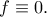 f\equiv 0.