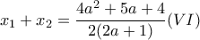 \displaystyle{x_1+x_2=\frac{4a^2+5a+4}{2(2a+1)} (VI)}