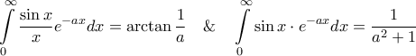 \displaystyle{\int\limits_0^\infty  {\frac{{\sin x}}{x}{e^{ - ax}}dx}  = \arctan \frac{1}{a}\quad \& \quad \int\limits_0^\infty  {\sin x \cdot {e^{ - ax}}dx}  = \frac{1}{{{a^2} + 1}}}