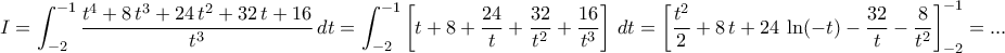 \displaystyle{I=\int_{-2}^{-1}\frac{t^4+8\,t^3+24\,t^2+32\,t+16}{t^3}\,dt=\int_{-2}^{-1}\left[t+8+\frac{24}{t}+\frac{32}{t^2}+\frac{16}{t^3}\right]\,dt=\left[\frac{t^2}{2}+8\,t+24\,\ln (-t)-\frac{32}{t}-\frac{8}{t^2}\right]_{-2}^{-1}=...}